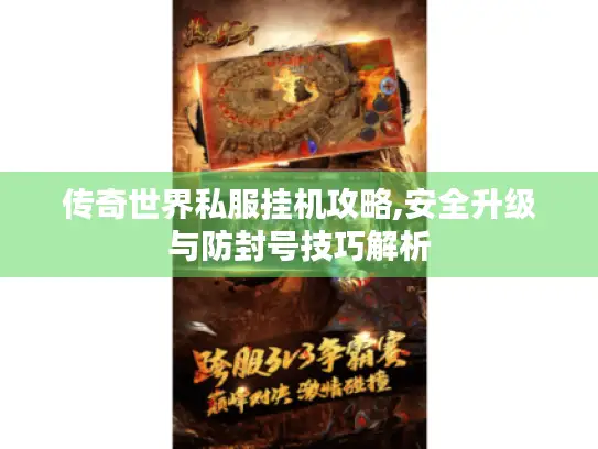 传奇世界私服挂机攻略,安全升级与防封号技巧解析
