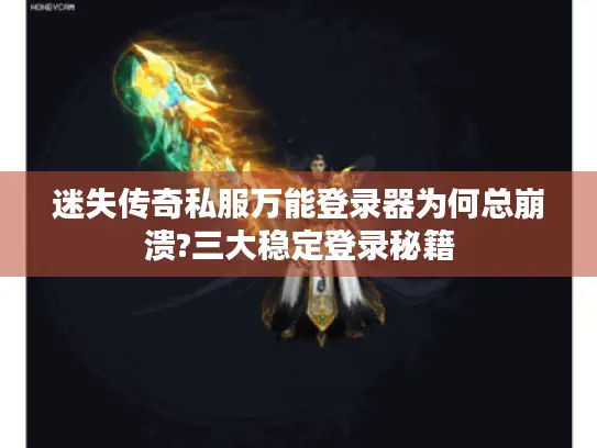 迷失传奇私服万能登录器为何总崩溃?三大稳定登录秘籍 迷失传奇私服万能登录器为何总崩溃?三大稳定登录秘籍