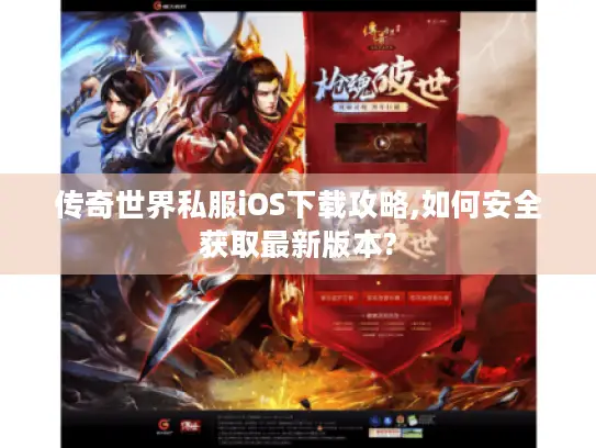 传奇世界私服iOS下载攻略,如何安全获取最新版本? 传奇世界私服iOS下载攻略,如何安全获取最新版本?