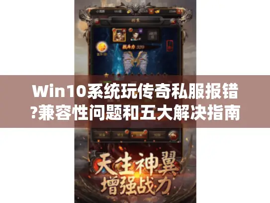Win10系统玩传奇私服报错?兼容性问题和五大解决指南