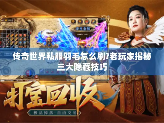 传奇世界私服羽毛怎么刷?老玩家揭秘三大隐藏技巧 传奇世界私服羽毛怎么刷?老玩家揭秘三大隐藏技巧