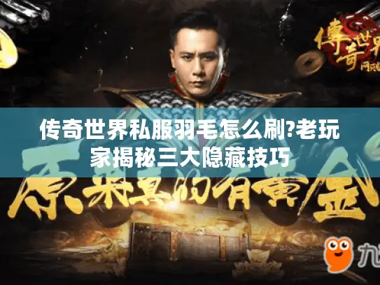 传奇世界私服羽毛怎么刷?老玩家揭秘三大隐藏技巧 传奇世界私服羽毛怎么刷?老玩家揭秘三大隐藏技巧