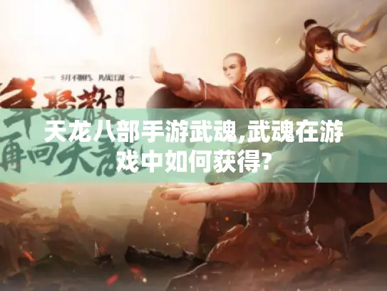 天龙八部手游武魂,武魂在游戏中如何获得?