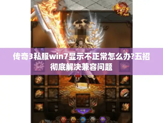 传奇3私服win7显示不正常怎么办?五招彻底解决兼容问题 传奇3私服win7显示不正常怎么办?五招彻底解决兼容问题