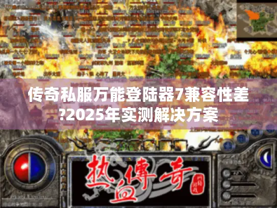 传奇私服万能登陆器7兼容性差?2025年实测解决方案 传奇私服万能登陆器7兼容性差?2025年实测解决方案
