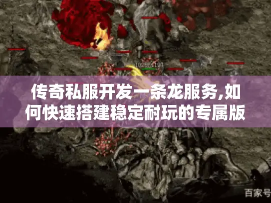 传奇私服开发一条龙服务,如何快速搭建稳定耐玩的专属版本?