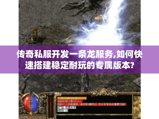 传奇私服开发一条龙服务,如何快速搭建稳定耐玩的专属版本?
