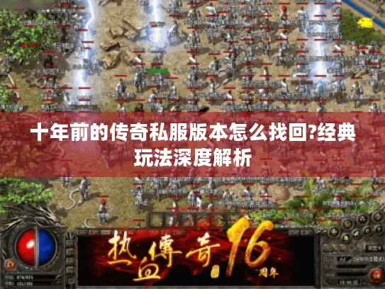 十年前的传奇私服版本怎么找回?经典玩法深度解析