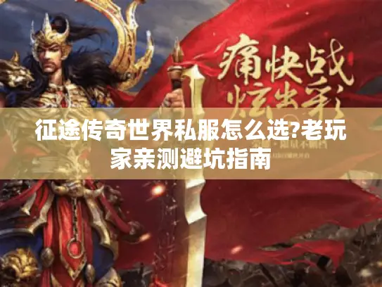 征途传奇世界私服怎么选?老玩家亲测避坑指南