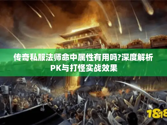 传奇私服法师命中属性有用吗?深度解析PK与打怪实战效果 传奇私服法师命中属性有用吗?深度解析PK与打怪实战效果