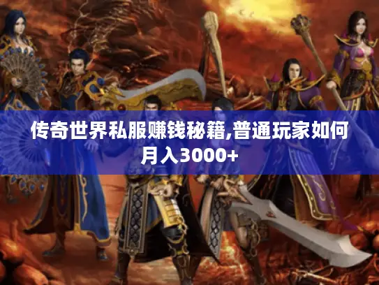 传奇世界私服赚钱秘籍,普通玩家如何月入3000+ 传奇世界私服赚钱秘籍,普通玩家如何月入3000+