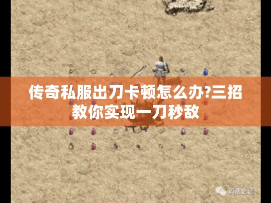 传奇私服出刀卡顿怎么办?三招教你实现一刀秒敌 传奇私服出刀卡顿怎么办?三招教你实现一刀秒敌