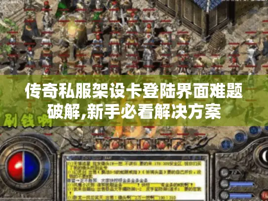 传奇私服架设卡登陆界面难题破解,新手必看解决方案