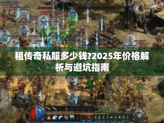 租传奇私服多少钱?2025年价格解析与避坑指南
