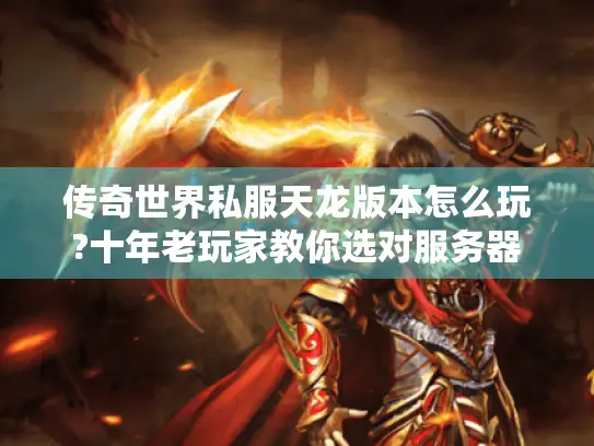 传奇世界私服天龙版本怎么玩?十年老玩家教你选对服务器