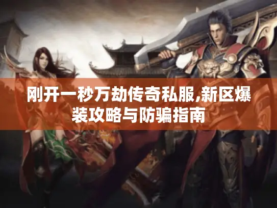 刚开一秒万劫传奇私服,新区爆装攻略与防骗指南
