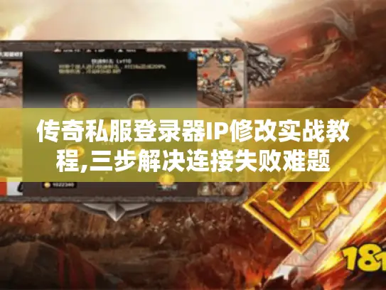 传奇私服登录器IP修改实战教程,三步解决连接失败难题 传奇私服登录器IP修改实战教程,三步解决连接失败难题