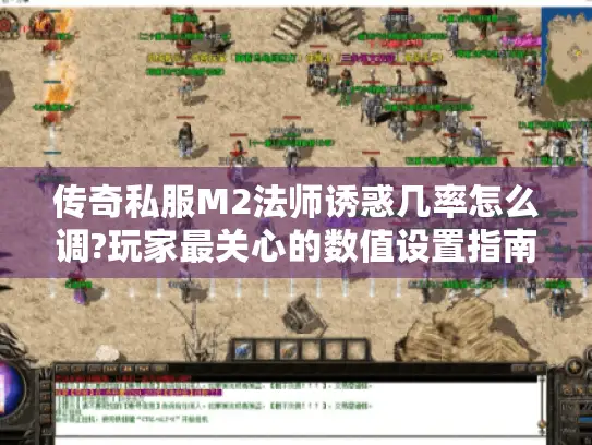 传奇私服M2法师诱惑几率怎么调?玩家最关心的数值设置指南
