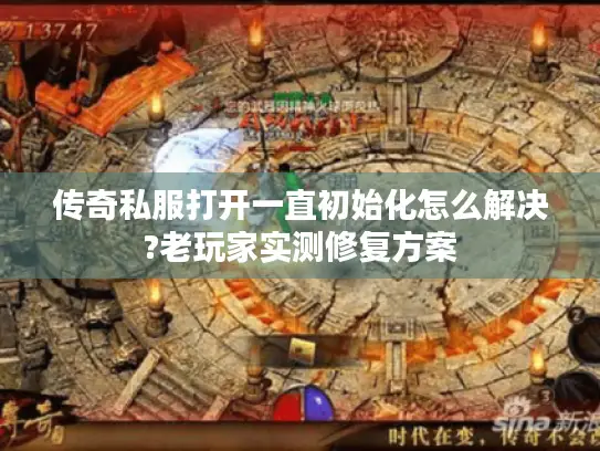 传奇私服打开一直初始化怎么解决?老玩家实测修复方案