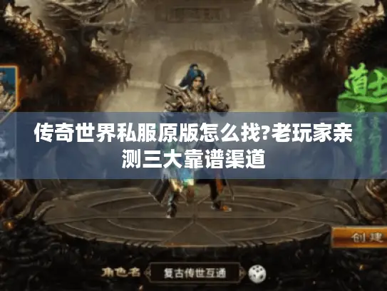 传奇世界私服原版怎么找?老玩家亲测三大靠谱渠道 传奇世界私服原版怎么找?老玩家亲测三大靠谱渠道