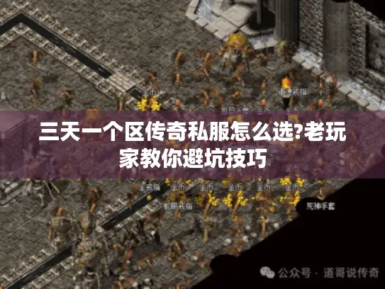 三天一个区传奇私服怎么选?老玩家教你避坑技巧