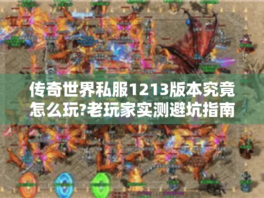 传奇世界私服1213版本究竟怎么玩?老玩家实测避坑指南