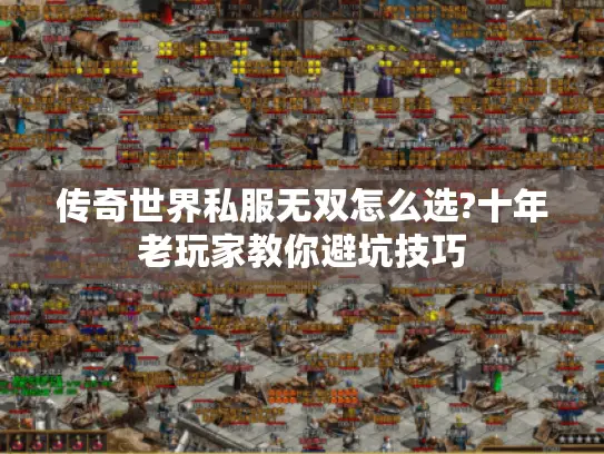 传奇世界私服无双怎么选?十年老玩家教你避坑技巧 传奇世界私服无双怎么选?十年老玩家教你避坑技巧