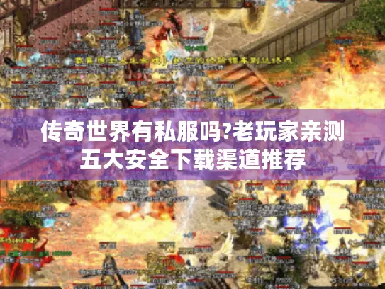 传奇世界有私服吗?老玩家亲测五大安全下载渠道推荐 传奇世界有私服吗?老玩家亲测五大安全下载渠道推荐