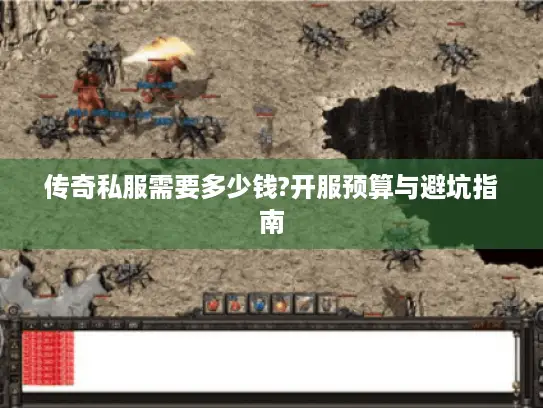 传奇私服需要多少钱?开服预算与避坑指南