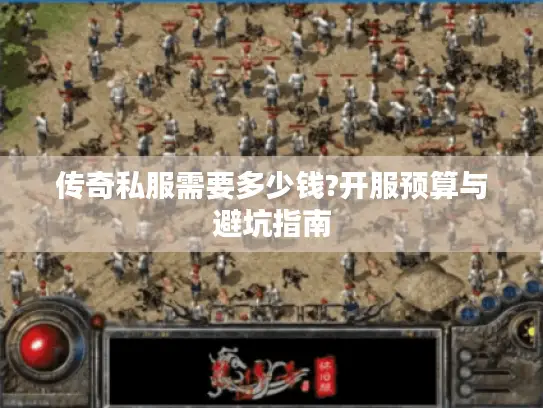 传奇私服需要多少钱?开服预算与避坑指南