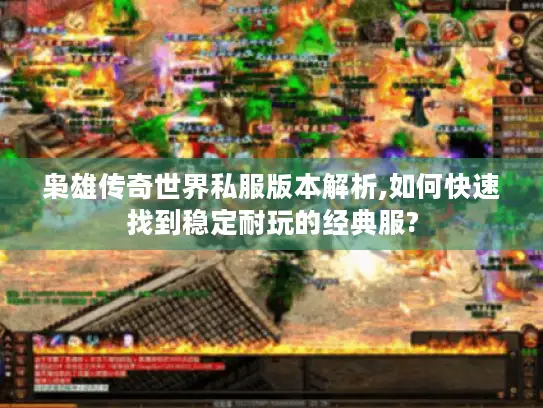 枭雄传奇世界私服版本解析,如何快速找到稳定耐玩的经典服?