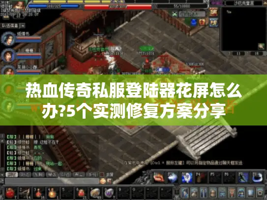 热血传奇私服登陆器花屏怎么办?5个实测修复方案分享 热血传奇私服登陆器花屏怎么办?5个实测修复方案分享