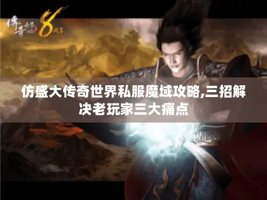 仿盛大传奇世界私服魔域攻略,三招解决老玩家三大痛点