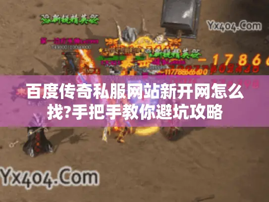 百度传奇私服网站新开网怎么找?手把手教你避坑攻略