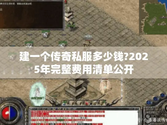 建一个传奇私服多少钱?2025年完整费用清单公开