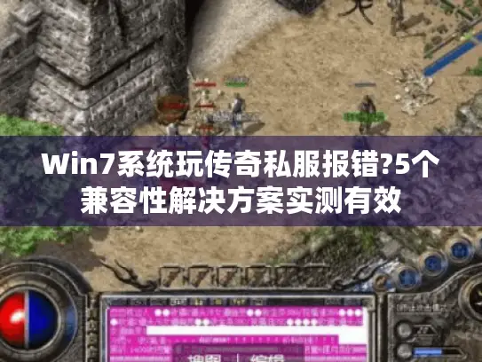 Win7系统玩传奇私服报错?5个兼容性解决方案实测有效