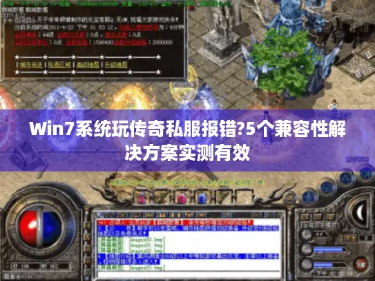 Win7系统玩传奇私服报错?5个兼容性解决方案实测有效