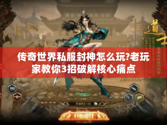 传奇世界私服封神怎么玩?老玩家教你3招破解核心痛点