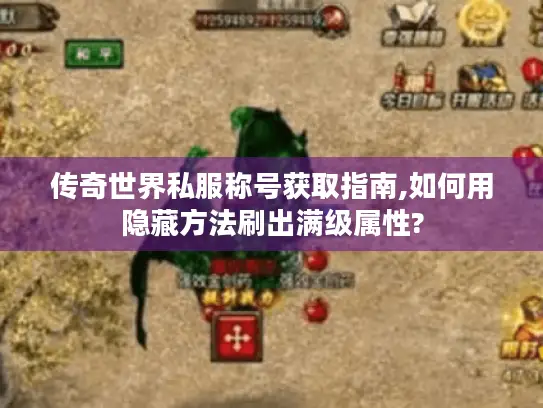 传奇世界私服称号获取指南,如何用隐藏方法刷出满级属性?