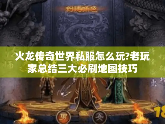 火龙传奇世界私服怎么玩?老玩家总结三大必刷地图技巧