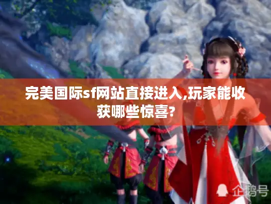 完美国际sf网站直接进入,玩家能收获哪些惊喜?