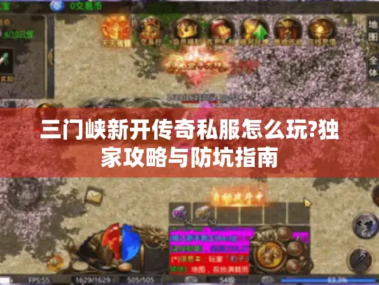 三门峡新开传奇私服怎么玩?独家攻略与防坑指南 三门峡新开传奇私服怎么玩?独家攻略与防坑指南