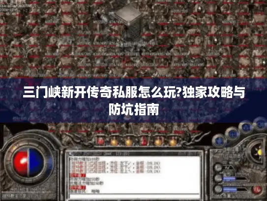 三门峡新开传奇私服怎么玩?独家攻略与防坑指南 三门峡新开传奇私服怎么玩?独家攻略与防坑指南