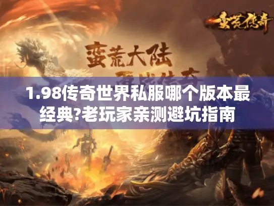 1.98传奇世界私服哪个版本最经典?老玩家亲测避坑指南