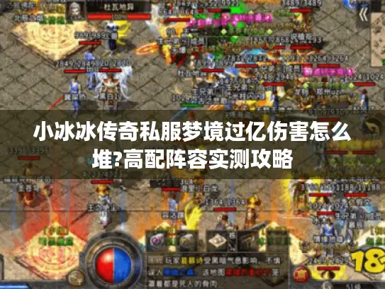 小冰冰传奇私服梦境过亿伤害怎么堆?高配阵容实测攻略