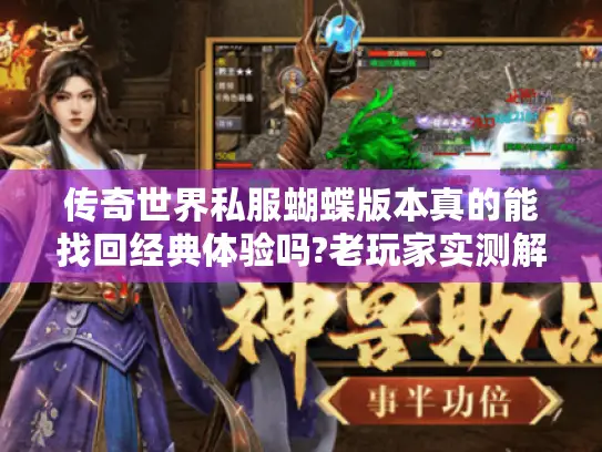 传奇世界私服蝴蝶版本真的能找回经典体验吗?老玩家实测解析 传奇世界私服蝴蝶版本真的能找回经典体验吗?老玩家实测解析