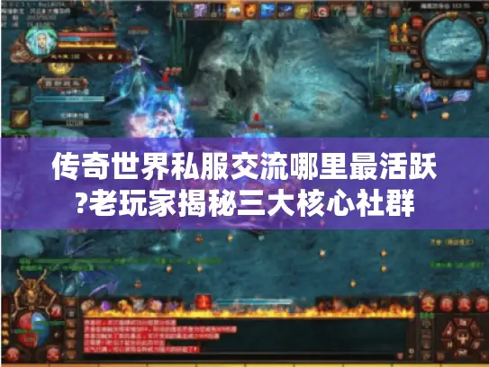 传奇世界私服交流哪里最活跃?老玩家揭秘三大核心社群
