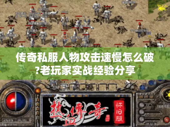 传奇私服人物攻击速慢怎么破?老玩家实战经验分享