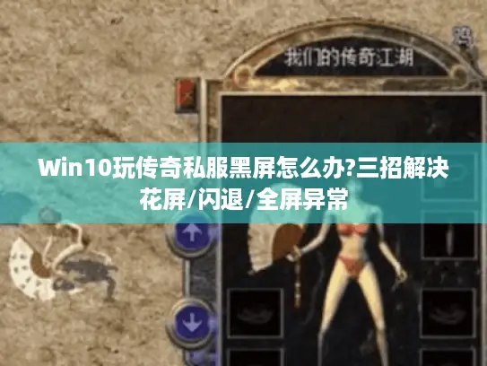 Win10玩传奇私服黑屏怎么办?三招解决花屏/闪退/全屏异常