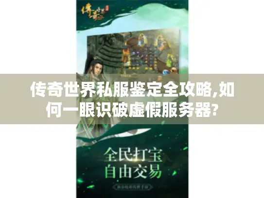 传奇世界私服鉴定全攻略,如何一眼识破虚假服务器?